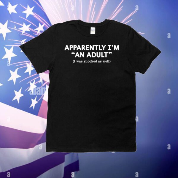 Apparently I’m an adult I was shocked as well T-Shirt