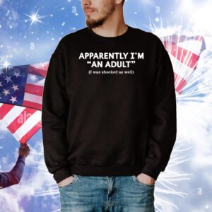 Apparently I’m an adult I was shocked as well T-Shirt