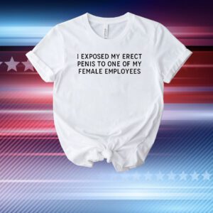 I exposed my erect penis to one of my female employees T-Shirt