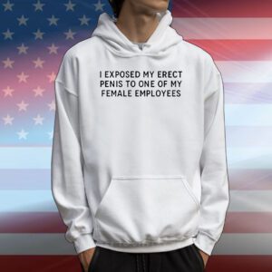 I exposed my erect penis to one of my female employees T-Shirt