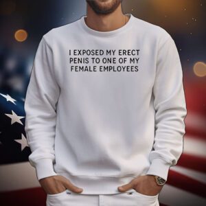 I exposed my erect penis to one of my female employees T-Shirt