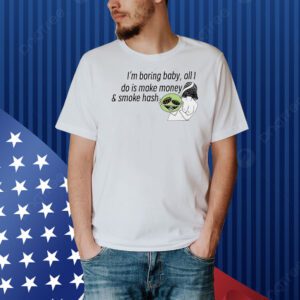 I’m boring baby all I do is make money and smoke hash Shirt