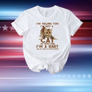 I’m telling you not a cat my mom said I’m a baby T-Shirt