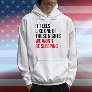 It feels like one of those nights we won’t be sleeping T-Shirt