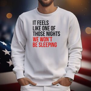 It feels like one of those nights we won’t be sleeping T-Shirt