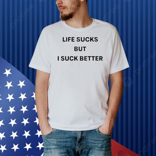 Life sucks but suck better Shirt