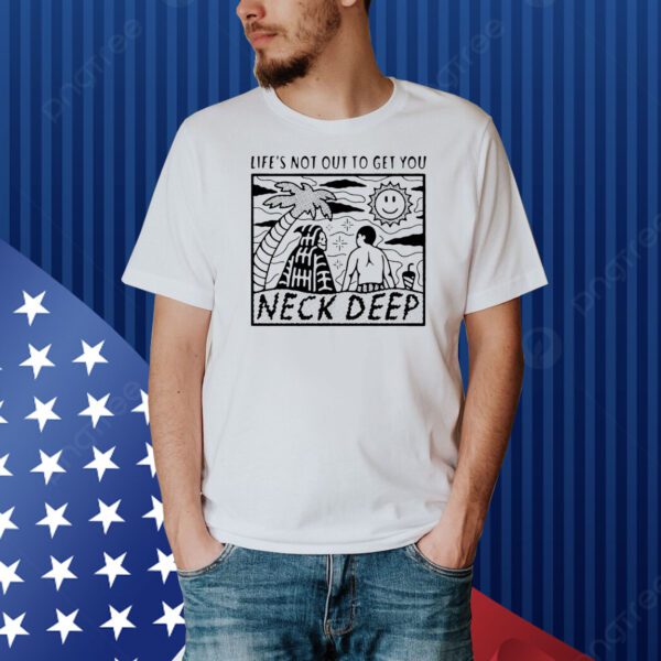 Life’s not out to get you neck deep Shirt