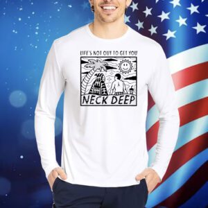 Life’s not out to get you neck deep Shirt