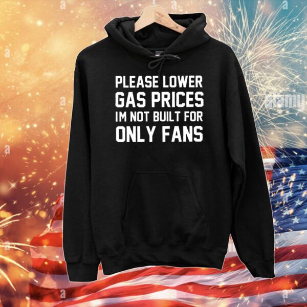 Please lower gas prices I’m not built for only fans T-Shirt