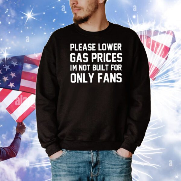 Please lower gas prices I’m not built for only fans T-Shirt