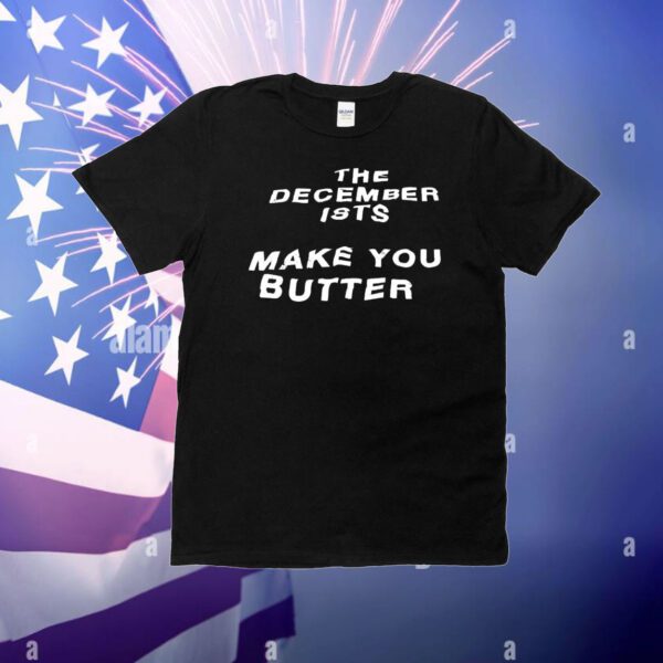 The december ists make you butter T-Shirt