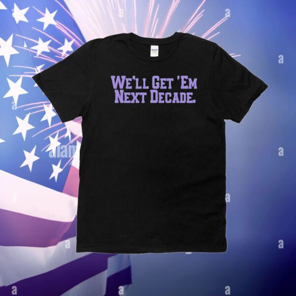 We’ll get ’em next decade T-Shirt