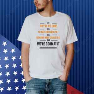 Yes they’re all our yes we have our hands full Shirt