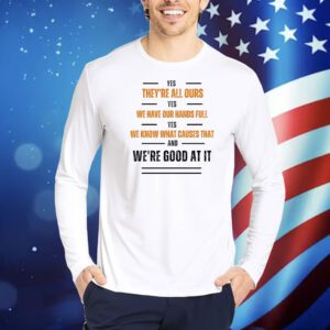 Yes they’re all our yes we have our hands full Shirt