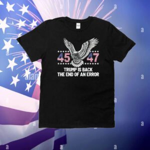 45 47 Trump Is Back The End Of An Error T-Shirt