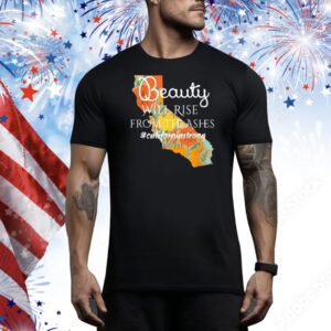 Beauty Will Rise From The Ashes CaliforniaStrong Tee Shirt