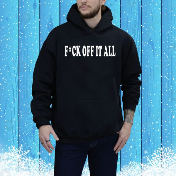 Fuck off it all Tee Shirt