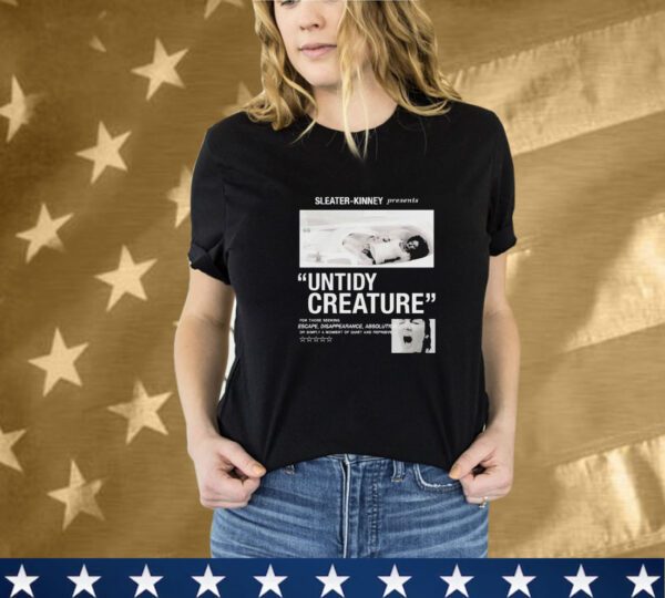 Sleater Kinney Untidy Creatures For Those Seeking Escape Disappearance Absolution Or Simply A Moment Of Quiet And Reprieve T-Shirt