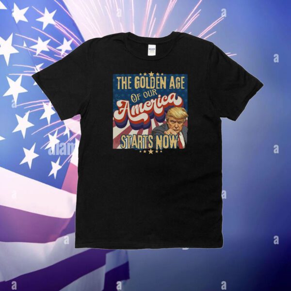 The Golden Age Of Our America Starts Now Trump T-Shirt