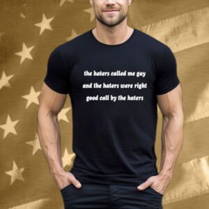 The Haters Called Me Gay And The Haters Were Right Good Call By The Haters T-Shirt