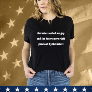 The Haters Called Me Gay And The Haters Were Right Good Call By The Haters T-Shirt