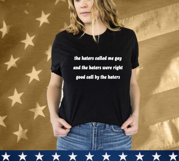 The Haters Called Me Gay And The Haters Were Right Good Call By The Haters T-Shirt