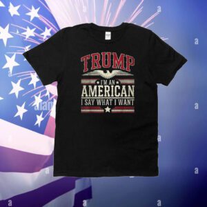 Trump I’m an American I Say What I Want Inauguration T-Shirt